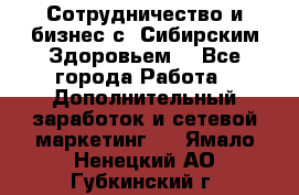 Сотрудничество и бизнес с “Сибирским Здоровьем“ - Все города Работа » Дополнительный заработок и сетевой маркетинг   . Ямало-Ненецкий АО,Губкинский г.